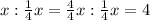 x:\frac{1}{4}x=\frac{4}{4}x:\frac{1}{4}x=4