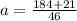 a = \frac{184 + 21}{46}