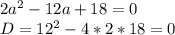 2a^{2} -12a+18=0\\D=12^{2} -4*2*18=0\\