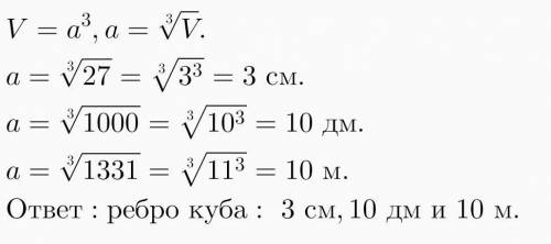 Найдите ребро куба, если его объём равен: 1) 27 см в кубе; 2) 1000 дм в кубе; 3) 1331 м в кубе​