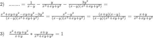 2)\;\;\;........=\frac{1}{x-y} -\frac{y}{x^{2}+xy+y^{2}} -\frac{3y^{2} }{(x-y)(x^{2} +xy+y^{2}) } =\\ \\ \frac{x^{2}+xy+y^{2}-xy+y^{2} -3y^{2}}{(x-y)(x^{2} +xy+y^{2})} =\frac{x^{2}-y^{2} }{(x-y)(x^{2} +xy+y^{2})} =\frac{(x+y)(x-y)}{(x-y)(x^{2} +xy+y^{2})} =\frac{x+y}{x^{2} +xy+y^{2}} \\ \\ \\ 3)\;\;\;\frac{x^{2}+xy+y^{2} }{x+y} *\frac{x+y}{x^{2} +xy+y^{2}}=1