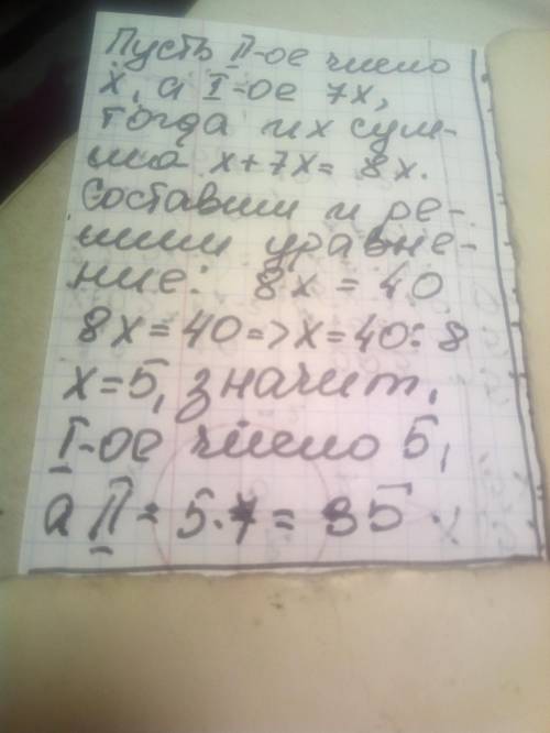 Первое число семь раз больше второго а их сумма равна 40 Найди 1 число​