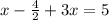 x - \frac{4}{2} + 3x = 5