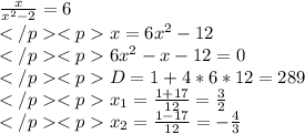 \frac{x} {x^2-2}=6\\x=6x^2-12\\6x^2-x-12=0\\D=1+4*6*12=289\\x_1=\frac{1+17}{12}=\frac{3}{2}\\x_2=\frac {1-17}{12}=-\frac{4}{3}