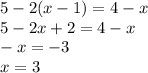 5 - 2(x - 1) = 4 - x \\ 5 - 2x + 2 = 4 - x \\ - x = - 3 \\ x = 3