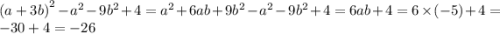 {(a + 3b)}^{2} - {a}^{2} - 9 {b}^{2} + 4 = {a}^{2} + 6ab + 9 {b}^{2} - {a}^{2} - 9 {b}^{2} + 4 = 6ab + 4 = 6 \times ( - 5) + 4 = - 30 + 4 = - 26