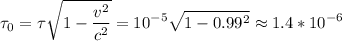 \displaystyle \tau_0=\tau\sqrt{1-\frac{v^2}{c^2} }=10^{-5}\sqrt{1-0.99^2}\approx1.4*10^{-6}