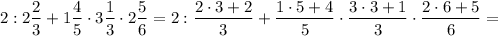 $2:2\frac{2}{3}+1\frac{4}{5}\cdot3\frac{1}{3}\cdot2\frac{5}{6}=2:\frac{2\cdot3+2}{3}+\frac{1\cdot5+4}{5}\cdot\frac{3\cdot3+1}{3}\cdot\frac{2\cdot6+5}{6}=