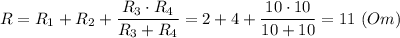 R = R_1 + R_2 + \dfrac{R_3 \cdot R_4}{R_3 + R_4} = 2 + 4 + \dfrac{10 \cdot 10}{10 + 10} = 11~ (Om)