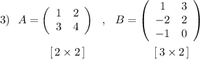 3)\ \ A=\left(\begin{array}{ccc}1&2\\3&4\end{array}\right)\ \ ,\ \ B=\left(\begin{array}{ccc}1&3\\-2&2\\-1&0\end{array}\right)\\\\{}\ \qquad \qquad [\, 2\times 2\, ]\qquad \qquad \qquad [\, 3\times 2\, ]