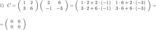 1)\ \ C=\left(\begin{array}{ccc}1&2\\3&6\end{array}\right)\left(\begin{array}{ccc}2&6\\-1&-3\end{array}\right)=\left(\begin{array}{ccc}1\cdot 2+2\cdot (-1)&1\cdot 6+2\cdot (-3)\\3\cdot 2+6\cdot (-1)&3\cdot 6+6\cdot (-3)\end{array}\right)=\\\\\\=\left(\begin{array}{ccc}0&0\\0&0\end{array}\right)