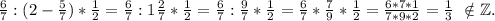 \frac{6}{7} :(2-\frac{5}{7})*\frac{1}{2} =\frac{6}{7}:1\frac{2}{7} *\frac{1}{2} = \frac{6}{7}:\frac{9}{7} *\frac{1}{2} =\frac{6}{7}*\frac{7}{9} *\frac{1}{2} = \frac{6*7*1}{7*9*2}=\frac{1}{3} \ \notin \mathbb Z.