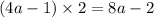 (4a - 1) \times 2 = 8a - 2