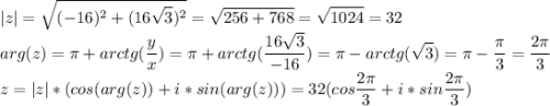 \displaystyle|z|=\sqrt{(-16)^2+(16\sqrt3)^2}=\sqrt{256+768}=\sqrt{1024}=32\\arg(z)=\pi+arctg(\frac{y}{x})=\pi+arctg(\frac{16\sqrt3}{-16})=\pi-arctg(\sqrt3)=\pi-\frac{\pi}{3}=\frac{2\pi}{3}\\z=|z|*(cos(arg(z))+i*sin(arg(z)))=32(cos\frac{2\pi}{3}+i*sin\frac{2\pi}{3})