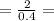 =\frac{2}{0.4}=