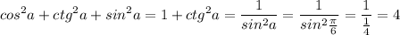 \displaystyle cos^2a+ctg^2a+sin^2a=1+ctg^2a=\frac{1}{sin^2a}=\frac{1}{sin^2\frac{\pi}{6}}=\frac{1}{\frac{1}{4}}=4