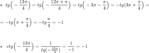 \star \ \ tg\Big(-\dfrac{13\pi}{4}\Big)=tg\Big(-\dfrac{12\pi +\pi }{4}\Big)=tg\Big(-3\pi -\dfrac{\pi}{4}\Big)=-tg(3\pi +\dfrac{\pi}{4}\Big)=\\\\\\=-tg\Big(\pi +\dfrac{\pi}{4}\Big)=-tg\dfrac{\pi}{4}=-1\\\\\\\\\star \ \ ctg\Big(-\dfrac{13\pi }{4}\Big)=\dfrac{1}{tg(-\frac{13\pi}{4})}=\dfrac{1}{-1}=-1