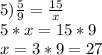 5)\frac{5}{9} =\frac{15}{x} \\5*x=15*9\\x=3*9=27