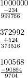 1000000 \\ \frac{ - 234}{999766} \\ \\ 372992 \\ \frac{ + 524}{373516} \\ \\ 100568 \\ \frac{ - 90864}{9704 } \\ \\