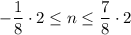 -\dfrac{1}{8}\cdot2\leq n\leq \dfrac{7}{8}\cdot2