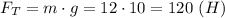 F_T = m\cdot g = 12 \cdot 10 = 120~(H)