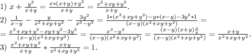 1)\ x+\frac{y^2}{x+y} =\frac{x*(x+y)+y^2}{x+y} =\frac{x^2+xy+y^2}{x+y} .\\2)\ \frac{1}{x-y} -\frac{y}{x^2+xy+y^2}-\frac{3y^2}{x^3-y^3}=\frac{1*(x^2+xy+y^2)-y*(x-y)-3y^2*1}{(x-y)(x^2+xy+y^2)} =\\ =\frac{x^2+xy+y^2-xy+y^2-3y^2}{(x-y)(x^2+xy+y^2)}=\frac{x^2-y^2}{(x-y)(x^2+xy+y^2)} =\frac{(x-y)(x+y)\frac{x}{y} }{(x-y)(x^2+xy+y^2)} =\frac{x+y}{x^2+xy+y^2}.\\ 3)\ \frac{x^2+xy+y^2}{x+y}*\frac{x+y}{x^2+xy+y^2}=1.