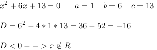 \displaystyle x^2+6x+13=0\;\;\;\;\;\boxed{a=1\;\;\;\;b=6\;\;\;\;c=13}\\\\D=6^2-4*1*13=36-52=-16\\\\Dx\notin	R