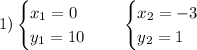 1) \displaystyle \begin{cases} x_{1} = 0\\ y_{1} =10\end{cases} \;\; \;\; \begin{cases} x_{2} =-3\\ y_{2} =1\end{cases} \\\\