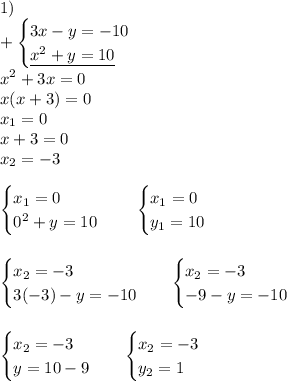 \displaystyle1)\\+\begin{cases}3x-y=-10\\\underline{ x^{2} +y=10 } \end{cases} \\ x^{2}+3x =0\\x(x+3)=0\\ x_{1} =0\\x+3=0\\x_{2} =-3\\\\\begin{cases} x_{1} = 0\\ 0^{2}+y=10 \end{cases} \;\;\;\;\begin{cases} x_{1} = 0\\ y_{1} =10\end{cases} \\\\\\\begin{cases} x_{2} =-3\\3(-3)-y=-10\end{cases} \;\;\;\begin{cases} x_{2} =-3\\-9-y=-10\end{cases} \\\\\\\begin{cases} x_{2} =-3\\y=10-9\end{cases} \;\;\;\begin{cases} x_{2} =-3\\ y_{2} =1\end{cases} \\\\