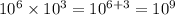 10 {}^{6} \times 10 {}^{3 } = 10 {}^{6 + 3} = 10 {}^{9}