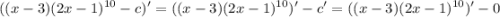 {\displaystyle ((x-3)(2x-1)^{10}-c)' = ((x-3)(2x-1)^{10})' - c' = ((x-3)(2x-1)^{10})' - 0