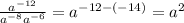 \frac{a^{-12} }{a^{-8} a^{-6} }= a^{-12-(-14)}=a^{2}