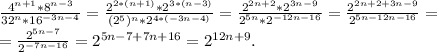 \frac{4^{n+1}*8^{n-3}}{32^n*16^{-3n-4}} =\frac{2^{2*(n+1)}*2^{3*(n-3)}}{(2^5)^n*2^{4*(-3n-4)}} =\frac{2^{2n+2}*2^{3n-9}}{2^{5n}*2^{-12n-16}} =\frac{2^{2n+2+3n-9}}{2^{5n-12n-16}}=\\ =\frac{2^{5n-7}}{2^{-7n-16}} = 2^{5n-7+7n+16}=2^{12n+9}.