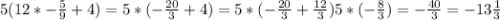 5(12*-\frac{5}{9} +4)=5*(-\frac{20}{3} +4)=5*(-\frac{20}{3} +\frac{12}{3} )5*(-\frac{8}{3} )=-\frac{40}{3} =-13\frac{1}{3}