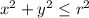 x^2 + y^2 \leq r^2