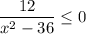 \dfrac{12}{x^2-36}\leq0