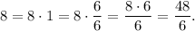 8=8 \cdot 1= 8 \cdot \dfrac{6}{6}=\dfrac{8 \cdot 6}{6}=\dfrac{48}{6}.