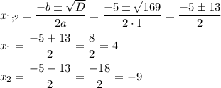 \displaystyle{x_{1;2}}=\frac{{-b\pm\sqrt D}}{{2a}}=\frac{{-5\pm\sqrt {169}}}{{2\cdot 1}}=\frac{{-5\pm13}}{2}\\\\{x_1}=\frac{{-5+13}}{2}=\frac{8}{2}=4\\\\{x_2}=\frac{{-5-13}}{2}=\frac{{-18}}{2}=-9