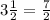 3\frac{1}{2}=\frac{7}{2}