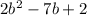 2 {b}^{2} - 7b + 2