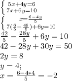 \left \{ {{5x+4y=6} \atop {7x+6y=10}} \right. \\\left \{ {{x=\frac{6-4y}{5} } \atop {7(\frac{6}{5}-\frac{49}{5}) +6y=10 }} \right. \\\frac{42}{5}-\frac{28y}{5}+6y=10\\ 42-28y+30y=50\\2y=8\\y=4 ;\\x=\frac{6-4*4}{5}=-2