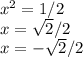 x^2=1/2\\x=\sqrt{2} /2\\x=-\sqrt{2} /2