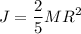 \displaystyle J=\frac{2}{5}MR^2