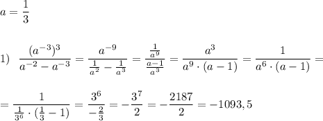 a=\dfrac{1}{3}\\\\\\1)\ \ \dfrac{(a^{-3})^3}{a^{-2}-a^{-3}}=\dfrac{a^{-9}}{\frac{1}{a^2}-\frac{1}{a^3}}=\dfrac{\frac{1}{a^9}}{\frac{a-1}{a^3}}=\dfrac{a^3}{a^9\cdot (a-1)}=\dfrac{1}{a^6\cdot (a-1)}=\\\\\\=\dfrac{1}{\frac{1}{3^6}\cdot (\frac{1}{3}-1)}=\dfrac{3^6}{-\frac{2}{3}}=-\dfrac{3^7}{2}=-\dfrac{2187}{2}=-1093,5