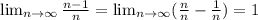 \lim_{n \to \infty} \frac{n-1}{n} = \lim_{n \to \infty} (\frac{n}{n} -\frac{1}{n} )=1