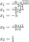 x_{1}=\frac{-9-\sqrt{121} }{2*2}\\x_{1}=\frac{-9-11 }{2*2}\\x_{1}=-5\\\\x_{2}=\frac{-9+11 }{2*2}\\\\x_{2}=\frac{1}{2}