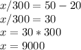 x/300 = 50 - 20\\x/300 = 30\\x = 30 * 300\\x = 9000