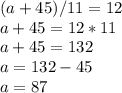 (a+45)/11=12\\a+45=12*11\\a+45=132\\a=132-45\\a=87