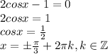 2cosx-1=0\\2cosx=1\\cosx=\frac{1}{2}\\x=\pm\frac{\pi}{3}+2\pi k, k \in \mathbb{Z}