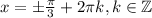 x=\pm\frac{\pi}{3}+2\pi k, k \in \mathbb{Z}